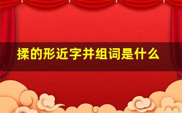 揉的形近字并组词是什么