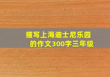 描写上海迪士尼乐园的作文300字三年级