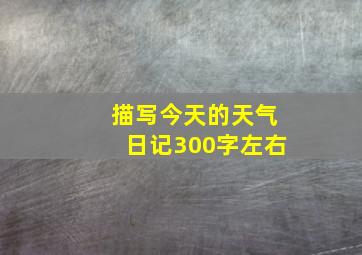 描写今天的天气日记300字左右