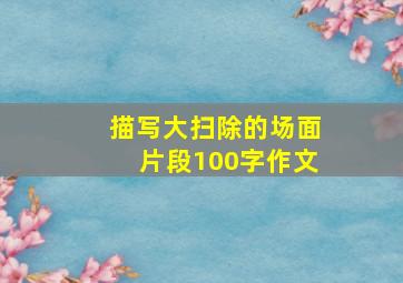 描写大扫除的场面片段100字作文