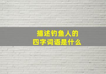 描述钓鱼人的四字词语是什么