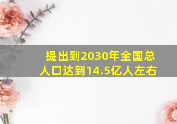 提出到2030年全国总人口达到14.5亿人左右