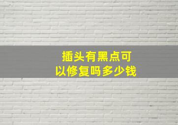 插头有黑点可以修复吗多少钱