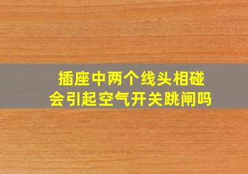 插座中两个线头相碰会引起空气开关跳闸吗