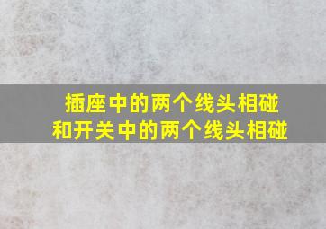 插座中的两个线头相碰和开关中的两个线头相碰