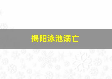 揭阳泳池溺亡