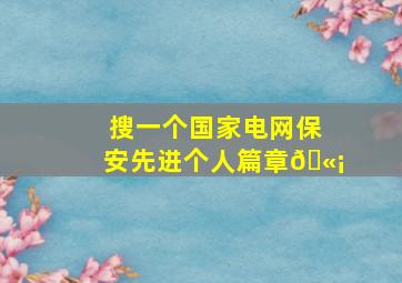 搜一个国家电网保安先进个人篇章🫡