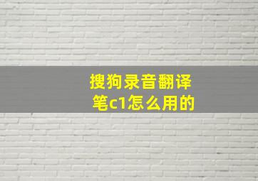 搜狗录音翻译笔c1怎么用的