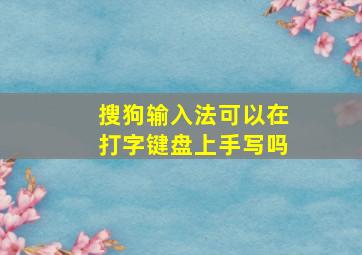 搜狗输入法可以在打字键盘上手写吗