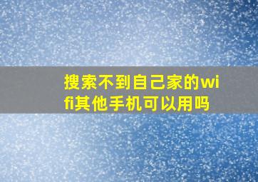 搜索不到自己家的wifi其他手机可以用吗