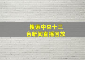 搜索中央十三台新闻直播回放