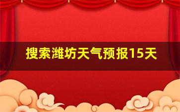 搜索潍坊天气预报15天