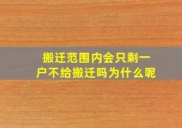 搬迁范围内会只剩一户不给搬迁吗为什么呢