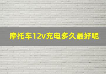 摩托车12v充电多久最好呢