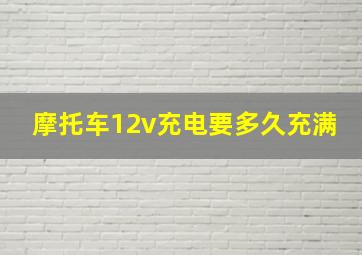 摩托车12v充电要多久充满