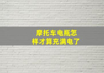 摩托车电瓶怎样才算充满电了