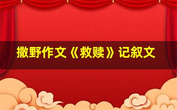 撒野作文《救赎》记叙文