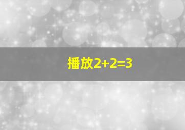 播放2+2=3