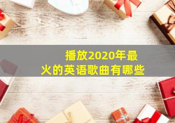 播放2020年最火的英语歌曲有哪些