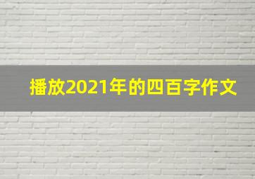 播放2021年的四百字作文