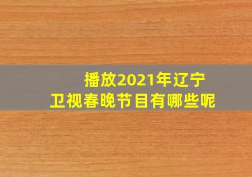 播放2021年辽宁卫视春晚节目有哪些呢