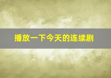 播放一下今天的连续剧