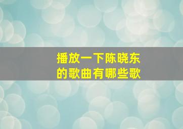 播放一下陈晓东的歌曲有哪些歌