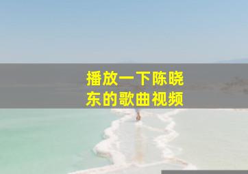 播放一下陈晓东的歌曲视频