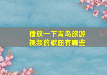 播放一下青岛旅游视频的歌曲有哪些