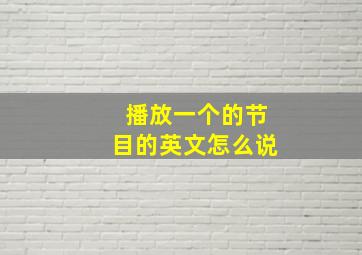 播放一个的节目的英文怎么说