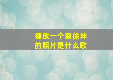 播放一个蔡徐坤的照片是什么歌