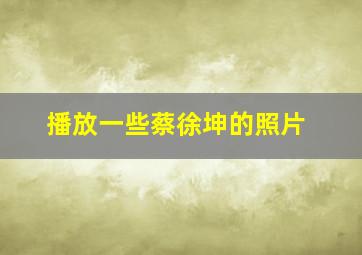 播放一些蔡徐坤的照片