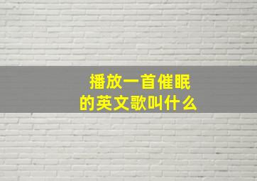 播放一首催眠的英文歌叫什么