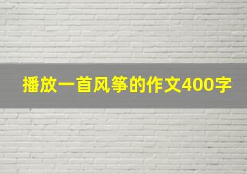 播放一首风筝的作文400字