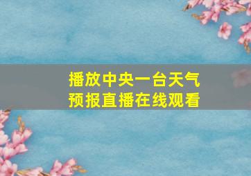 播放中央一台天气预报直播在线观看