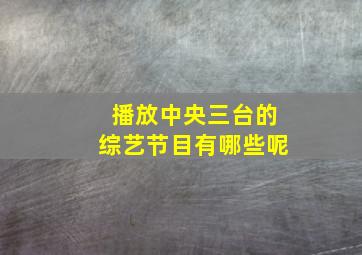 播放中央三台的综艺节目有哪些呢