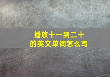 播放十一到二十的英文单词怎么写