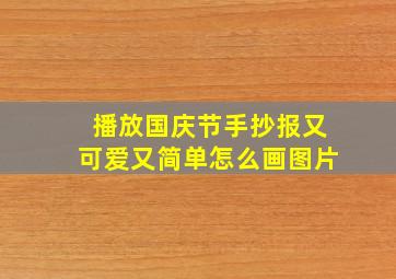 播放国庆节手抄报又可爱又简单怎么画图片