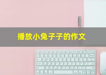 播放小兔子子的作文