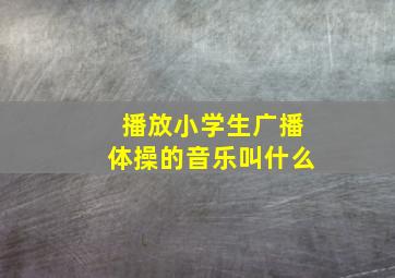 播放小学生广播体操的音乐叫什么