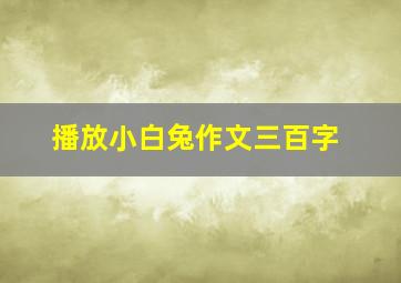 播放小白兔作文三百字