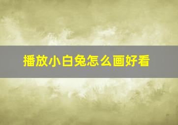 播放小白兔怎么画好看