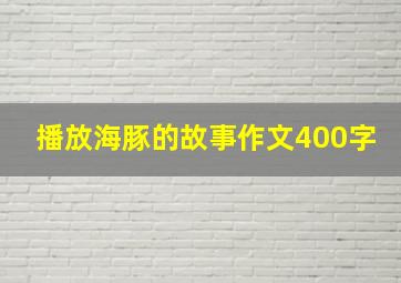 播放海豚的故事作文400字