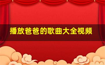 播放爸爸的歌曲大全视频