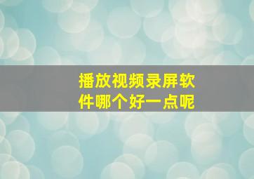 播放视频录屏软件哪个好一点呢