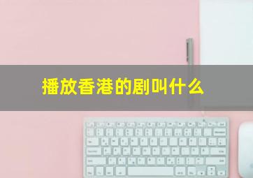 播放香港的剧叫什么