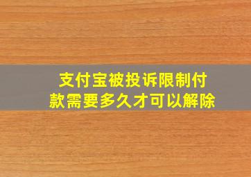 支付宝被投诉限制付款需要多久才可以解除