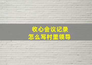 收心会议记录怎么写村里领导