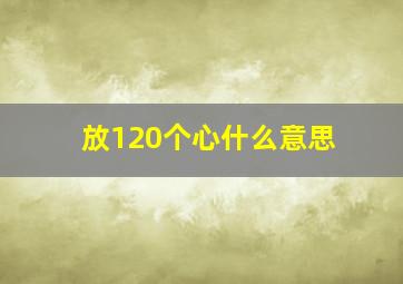 放120个心什么意思