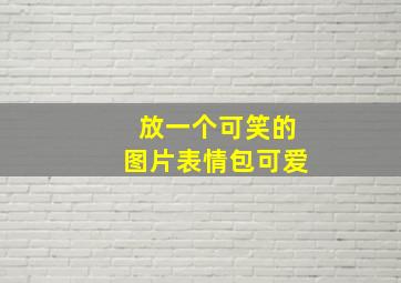 放一个可笑的图片表情包可爱